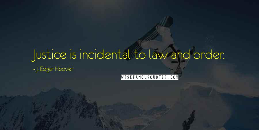 J. Edgar Hoover Quotes: Justice is incidental to law and order.