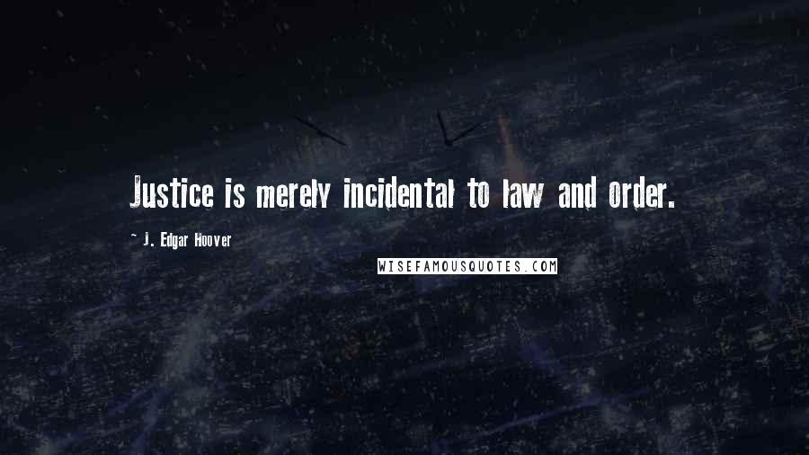 J. Edgar Hoover Quotes: Justice is merely incidental to law and order.