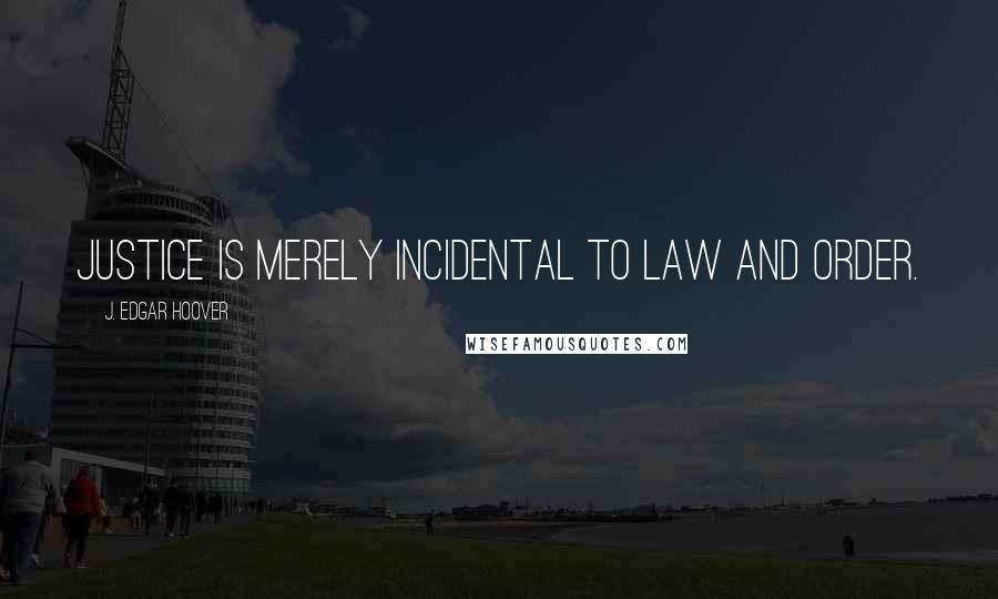 J. Edgar Hoover Quotes: Justice is merely incidental to law and order.