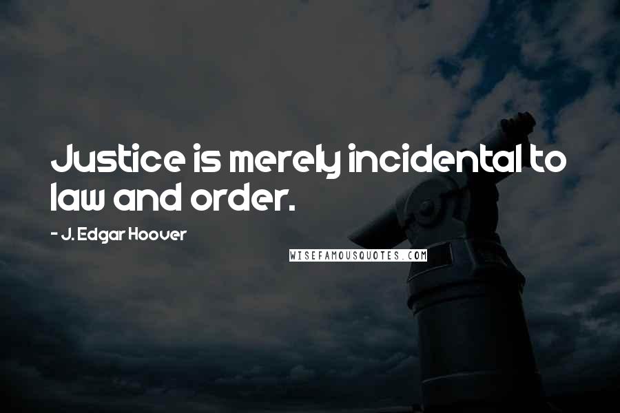 J. Edgar Hoover Quotes: Justice is merely incidental to law and order.
