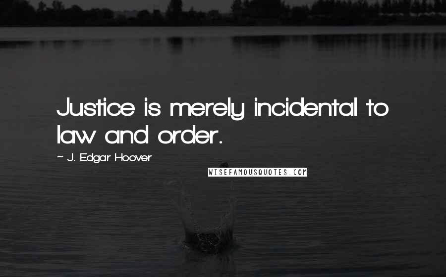 J. Edgar Hoover Quotes: Justice is merely incidental to law and order.