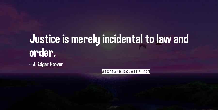 J. Edgar Hoover Quotes: Justice is merely incidental to law and order.