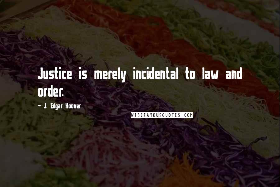 J. Edgar Hoover Quotes: Justice is merely incidental to law and order.