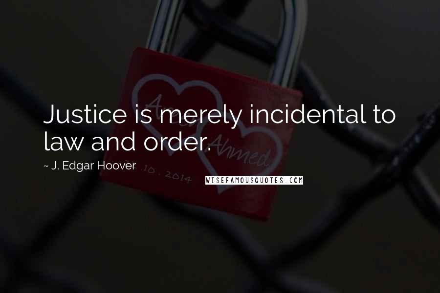 J. Edgar Hoover Quotes: Justice is merely incidental to law and order.