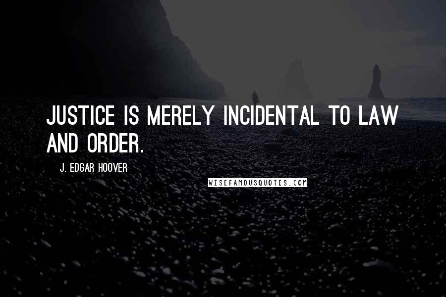 J. Edgar Hoover Quotes: Justice is merely incidental to law and order.