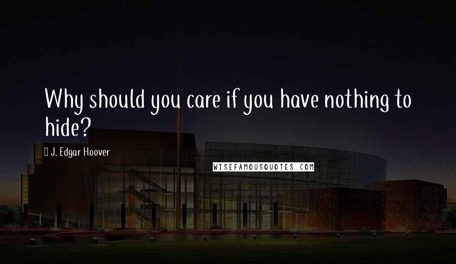 J. Edgar Hoover Quotes: Why should you care if you have nothing to hide?