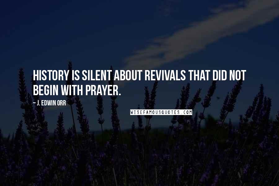 J. Edwin Orr Quotes: History is silent about revivals that did not begin with prayer.