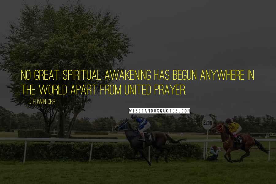 J. Edwin Orr Quotes: No great spiritual awakening has begun anywhere in the world apart from united prayer.