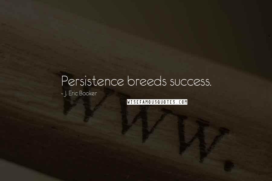 J. Eric Booker Quotes: Persistence breeds success.