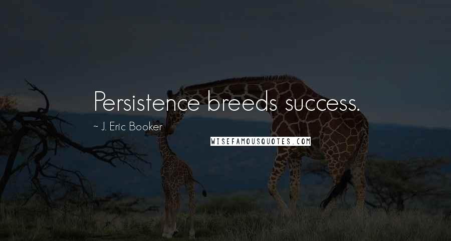 J. Eric Booker Quotes: Persistence breeds success.