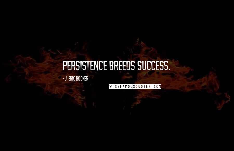 J. Eric Booker Quotes: Persistence breeds success.