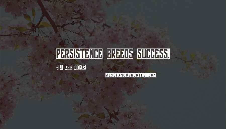 J. Eric Booker Quotes: Persistence breeds success.