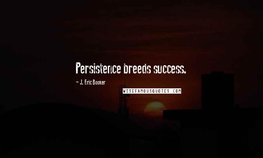 J. Eric Booker Quotes: Persistence breeds success.