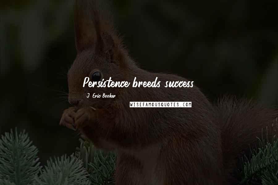 J. Eric Booker Quotes: Persistence breeds success.