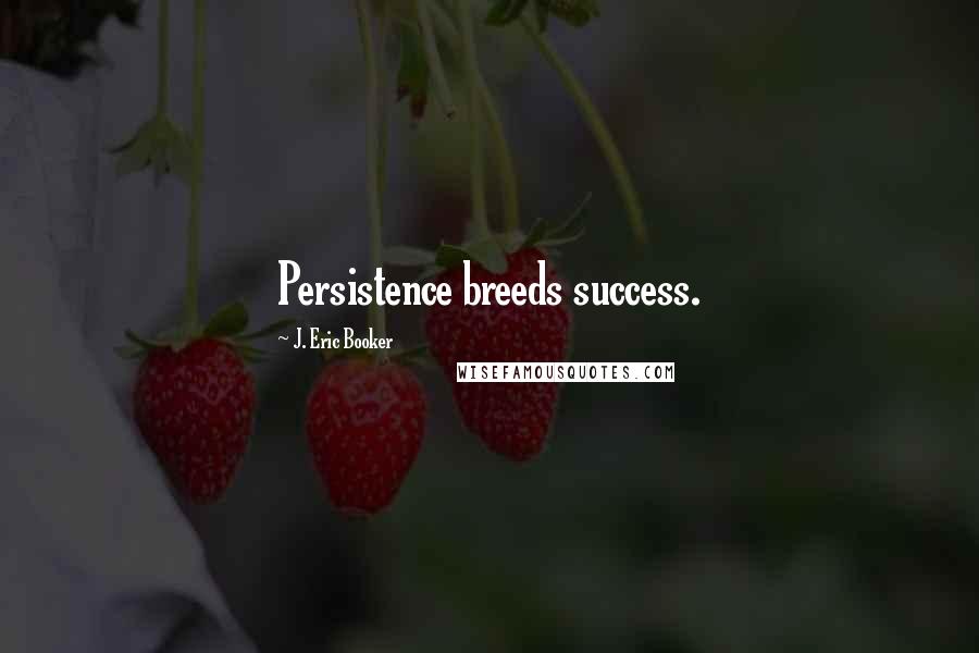 J. Eric Booker Quotes: Persistence breeds success.