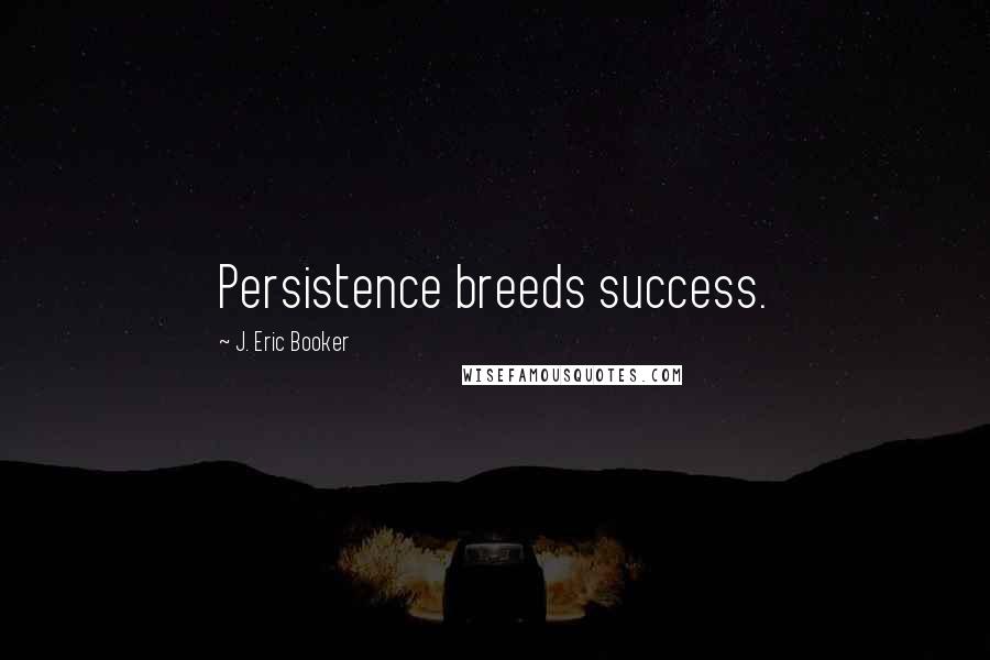 J. Eric Booker Quotes: Persistence breeds success.