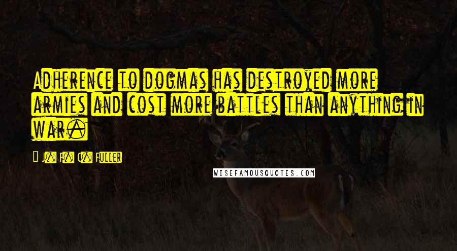 J. F. C. Fuller Quotes: Adherence to dogmas has destroyed more armies and cost more battles than anything in war.
