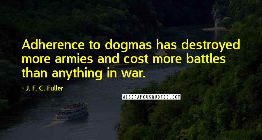 J. F. C. Fuller Quotes: Adherence to dogmas has destroyed more armies and cost more battles than anything in war.