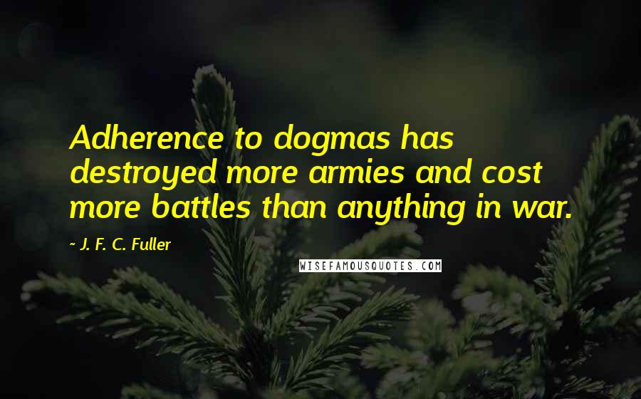 J. F. C. Fuller Quotes: Adherence to dogmas has destroyed more armies and cost more battles than anything in war.