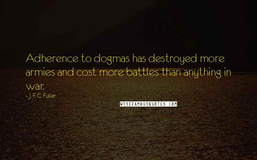 J. F. C. Fuller Quotes: Adherence to dogmas has destroyed more armies and cost more battles than anything in war.