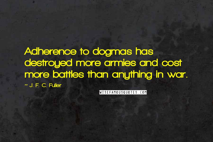 J. F. C. Fuller Quotes: Adherence to dogmas has destroyed more armies and cost more battles than anything in war.