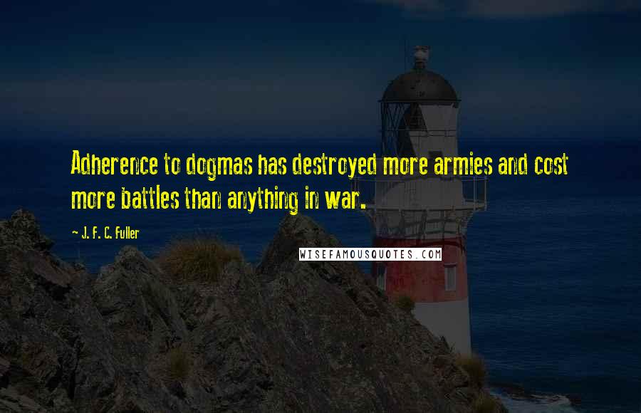 J. F. C. Fuller Quotes: Adherence to dogmas has destroyed more armies and cost more battles than anything in war.