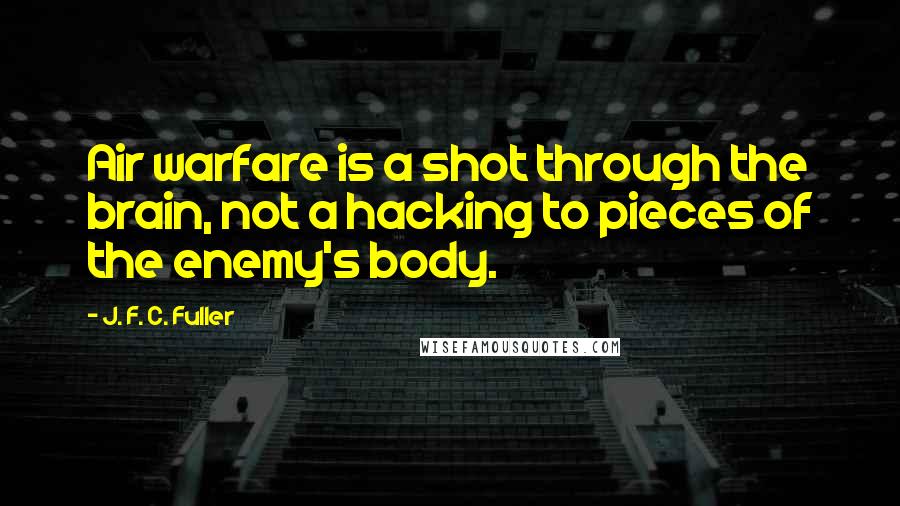 J. F. C. Fuller Quotes: Air warfare is a shot through the brain, not a hacking to pieces of the enemy's body.