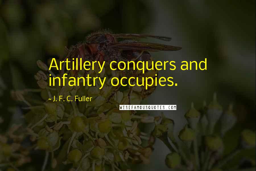 J. F. C. Fuller Quotes: Artillery conquers and infantry occupies.