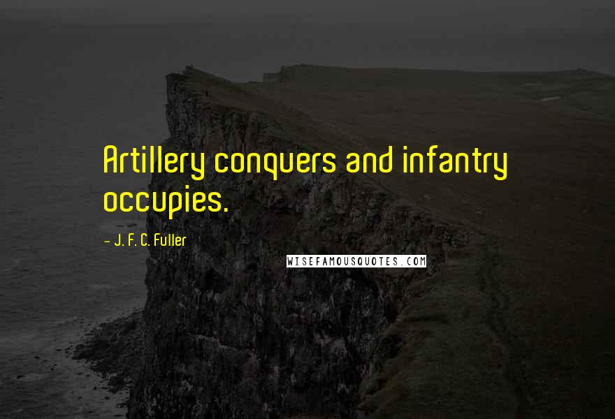 J. F. C. Fuller Quotes: Artillery conquers and infantry occupies.