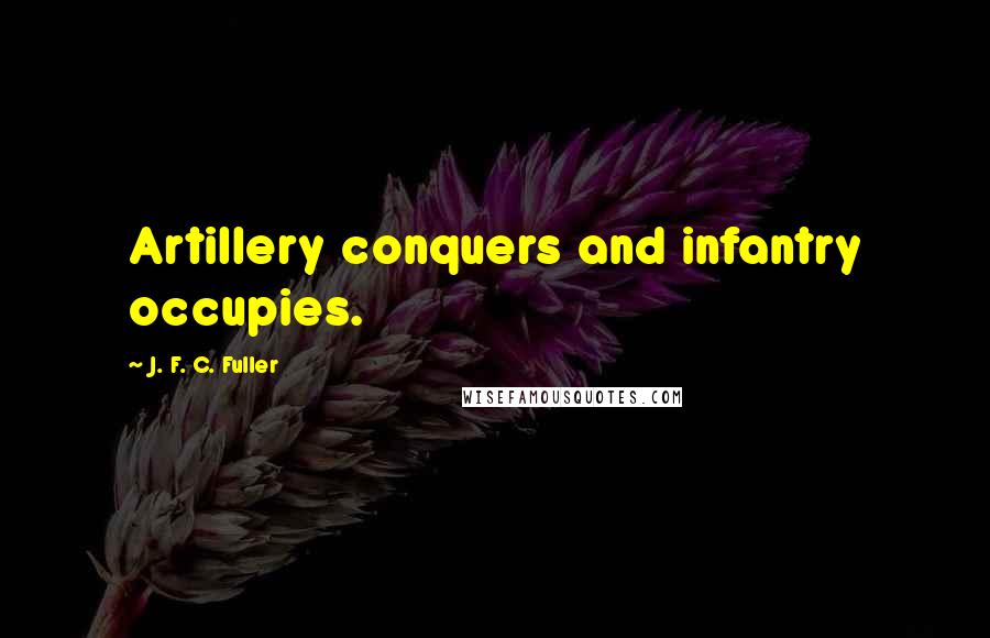 J. F. C. Fuller Quotes: Artillery conquers and infantry occupies.