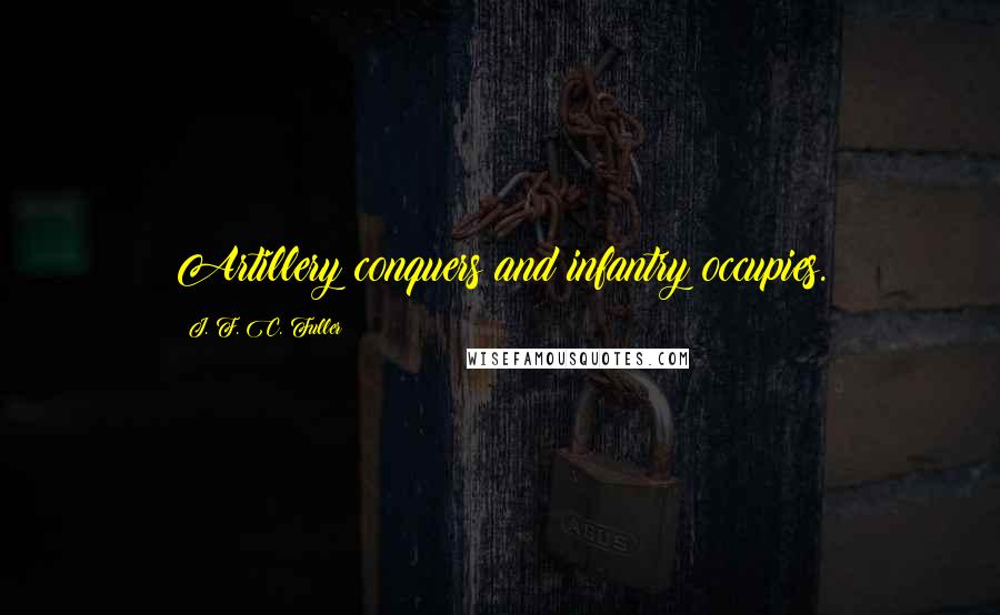 J. F. C. Fuller Quotes: Artillery conquers and infantry occupies.