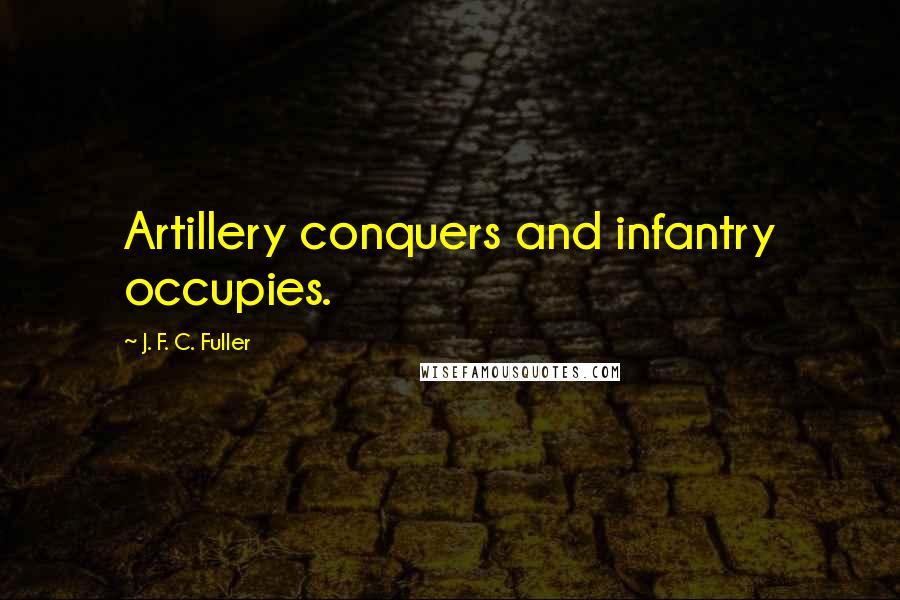 J. F. C. Fuller Quotes: Artillery conquers and infantry occupies.