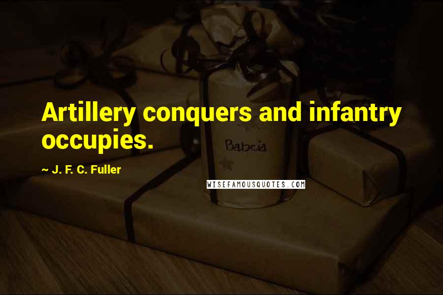 J. F. C. Fuller Quotes: Artillery conquers and infantry occupies.