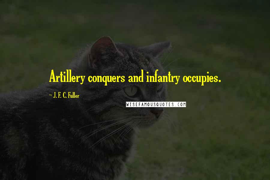 J. F. C. Fuller Quotes: Artillery conquers and infantry occupies.