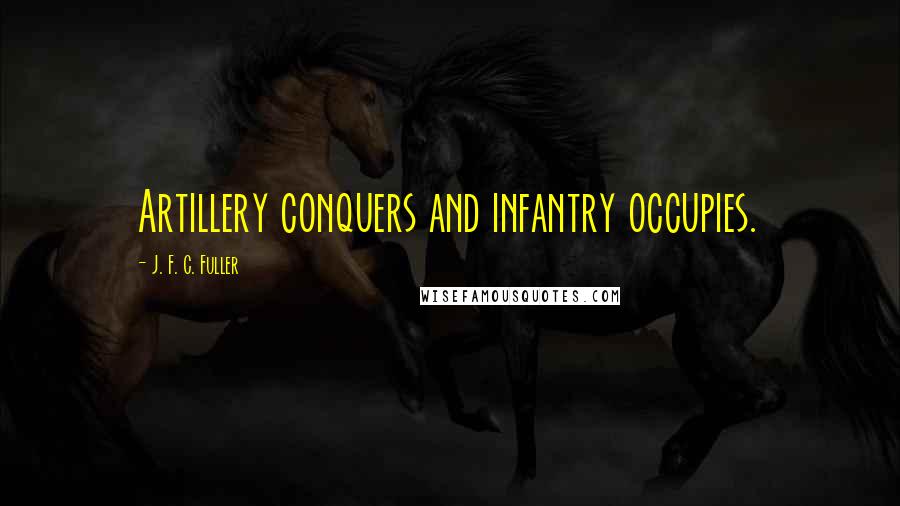 J. F. C. Fuller Quotes: Artillery conquers and infantry occupies.