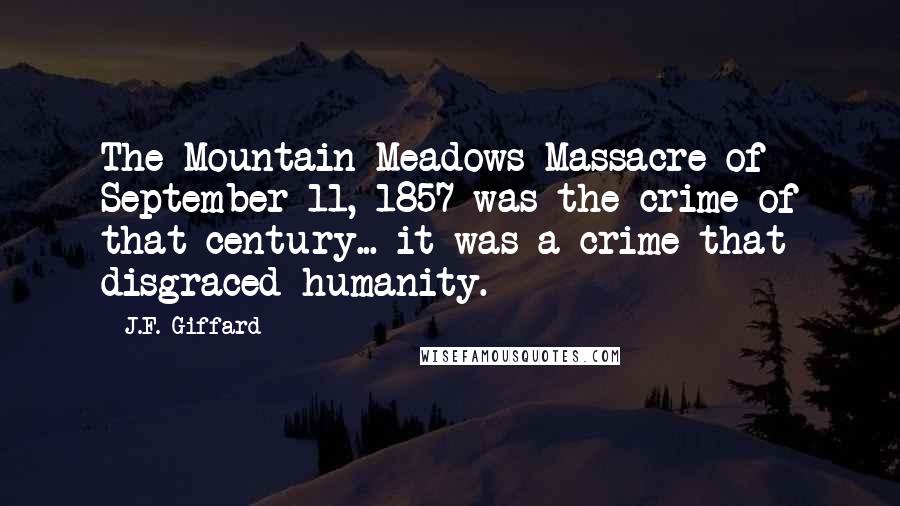 J.F. Giffard Quotes: The Mountain Meadows Massacre of September 11, 1857 was the crime of that century... it was a crime that disgraced humanity.