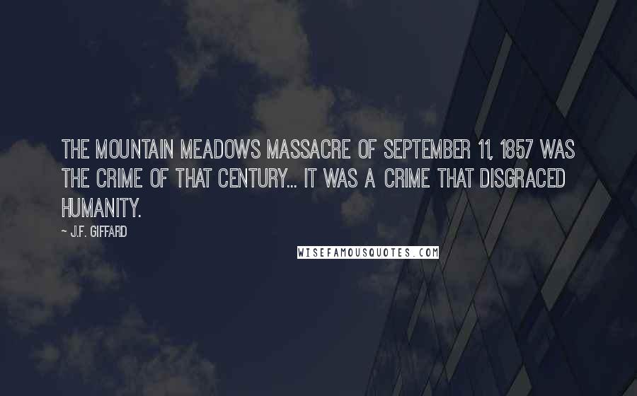 J.F. Giffard Quotes: The Mountain Meadows Massacre of September 11, 1857 was the crime of that century... it was a crime that disgraced humanity.