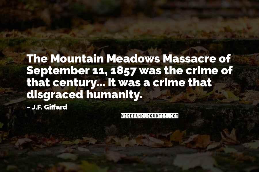 J.F. Giffard Quotes: The Mountain Meadows Massacre of September 11, 1857 was the crime of that century... it was a crime that disgraced humanity.