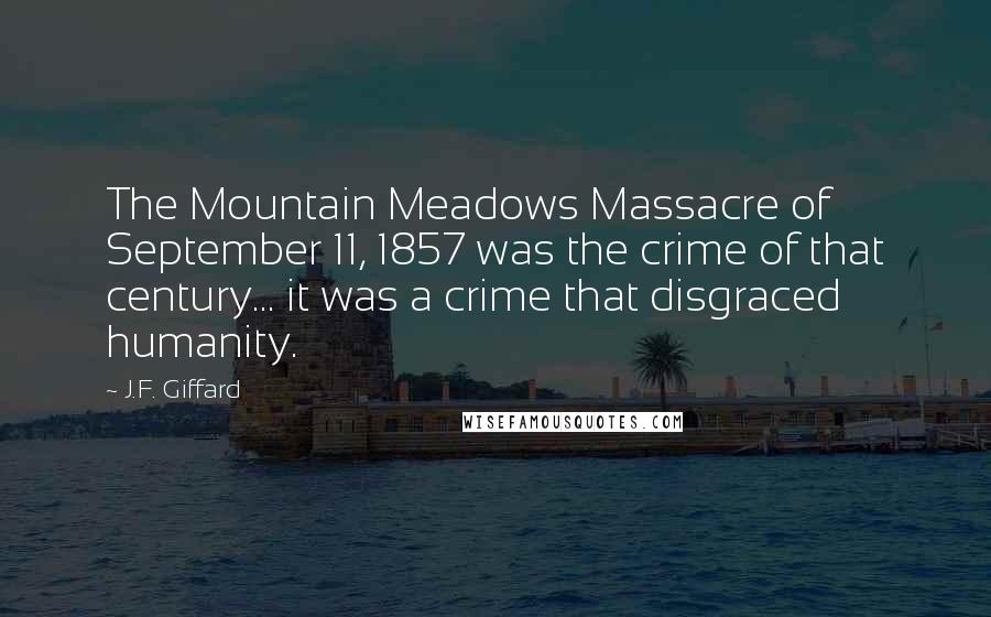 J.F. Giffard Quotes: The Mountain Meadows Massacre of September 11, 1857 was the crime of that century... it was a crime that disgraced humanity.