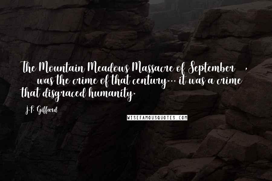 J.F. Giffard Quotes: The Mountain Meadows Massacre of September 11, 1857 was the crime of that century... it was a crime that disgraced humanity.