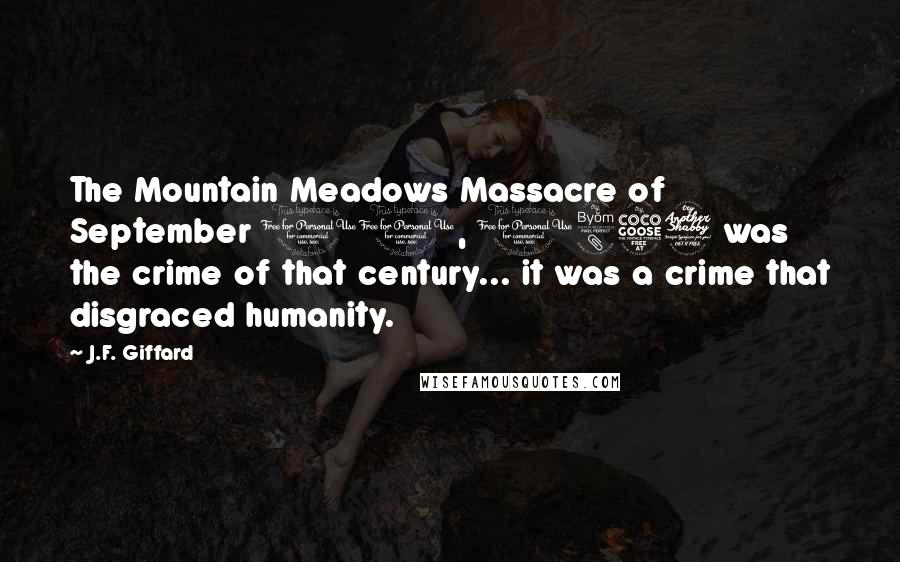 J.F. Giffard Quotes: The Mountain Meadows Massacre of September 11, 1857 was the crime of that century... it was a crime that disgraced humanity.