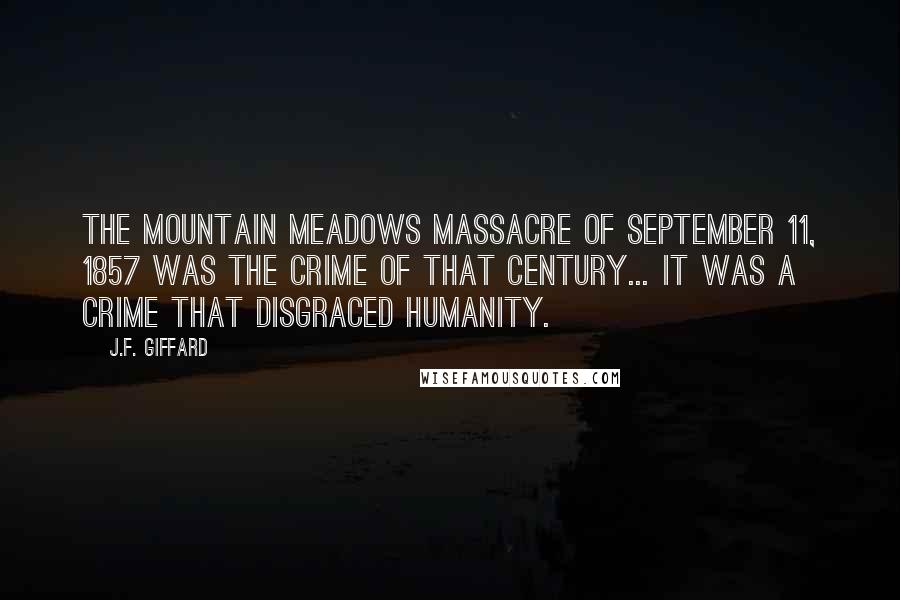 J.F. Giffard Quotes: The Mountain Meadows Massacre of September 11, 1857 was the crime of that century... it was a crime that disgraced humanity.