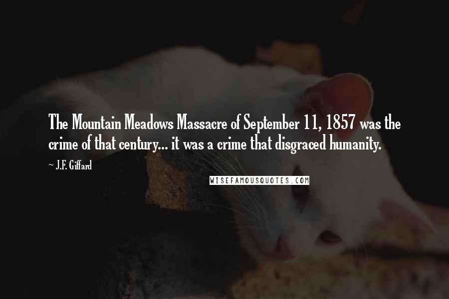 J.F. Giffard Quotes: The Mountain Meadows Massacre of September 11, 1857 was the crime of that century... it was a crime that disgraced humanity.