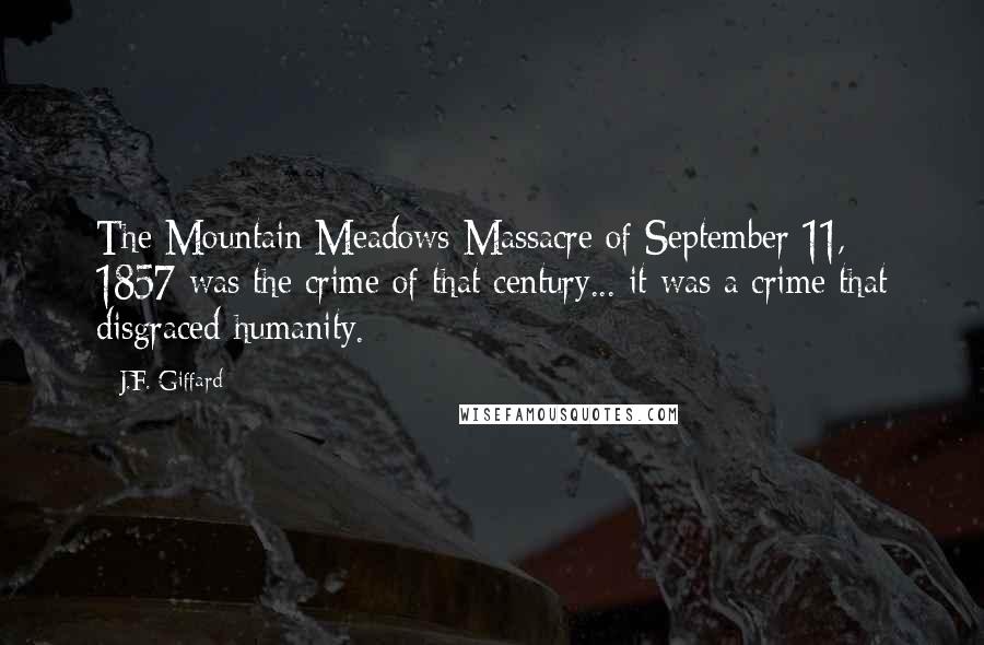 J.F. Giffard Quotes: The Mountain Meadows Massacre of September 11, 1857 was the crime of that century... it was a crime that disgraced humanity.