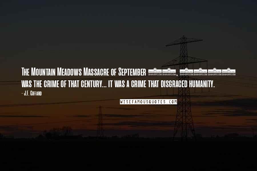 J.F. Giffard Quotes: The Mountain Meadows Massacre of September 11, 1857 was the crime of that century... it was a crime that disgraced humanity.