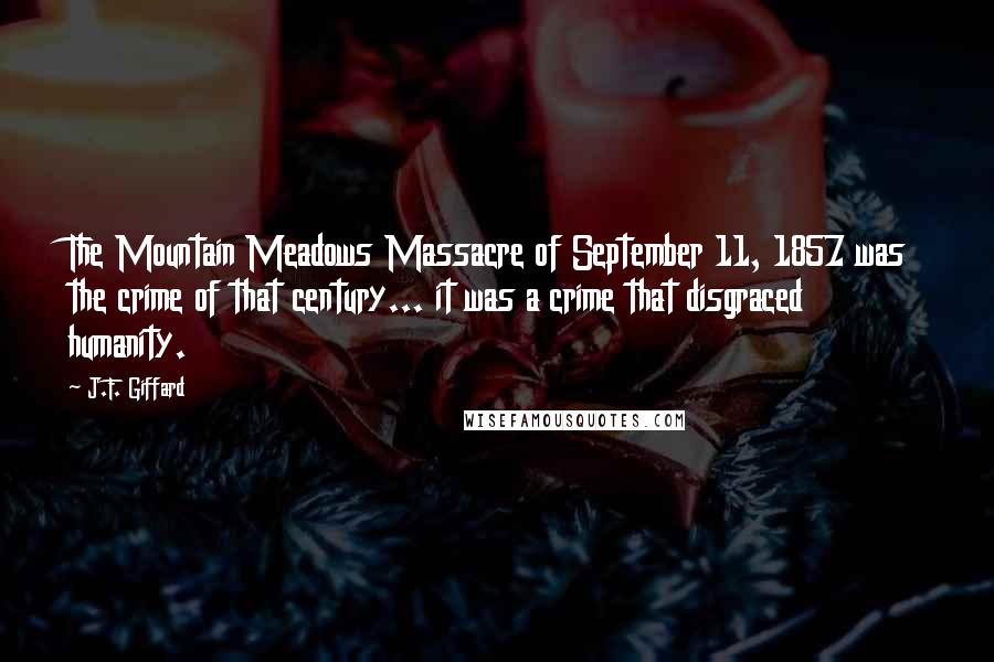 J.F. Giffard Quotes: The Mountain Meadows Massacre of September 11, 1857 was the crime of that century... it was a crime that disgraced humanity.