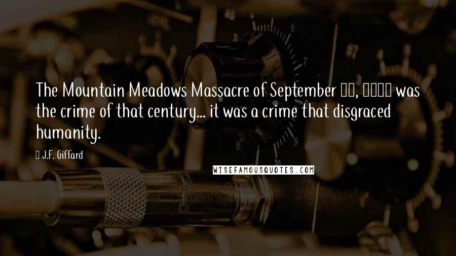 J.F. Giffard Quotes: The Mountain Meadows Massacre of September 11, 1857 was the crime of that century... it was a crime that disgraced humanity.