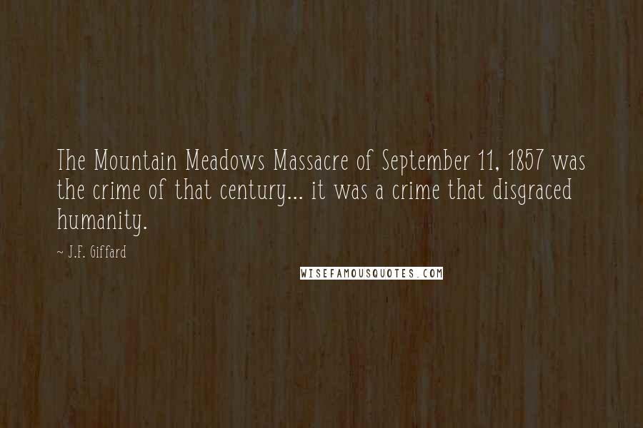 J.F. Giffard Quotes: The Mountain Meadows Massacre of September 11, 1857 was the crime of that century... it was a crime that disgraced humanity.