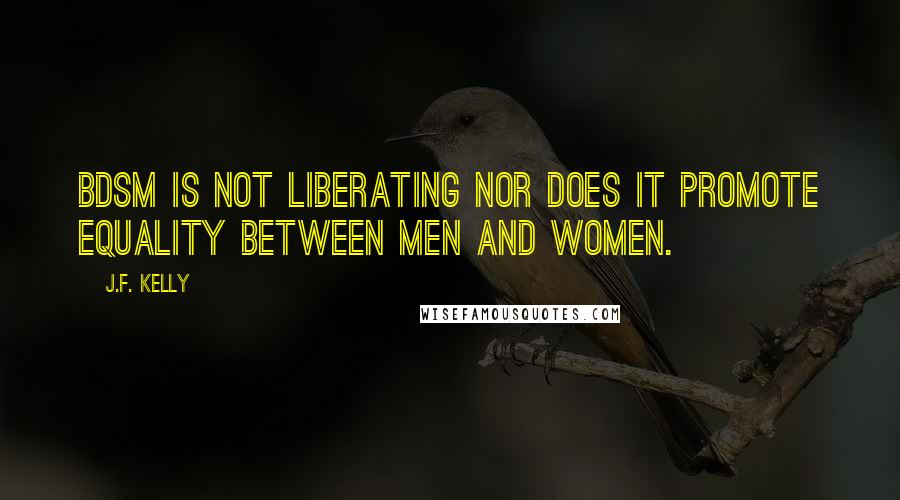 J.F. Kelly Quotes: BDSM is not liberating nor does it promote equality between men and women.