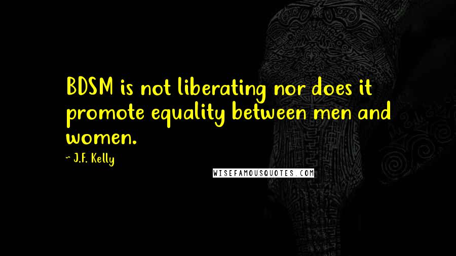 J.F. Kelly Quotes: BDSM is not liberating nor does it promote equality between men and women.
